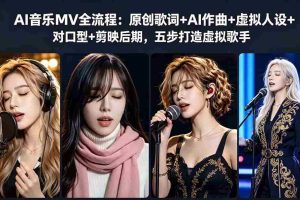 （18710期）AI音乐MV全流程：原创歌词+AI作曲+虚拟人设+对口型+剪映后期，五步打造虚拟歌手