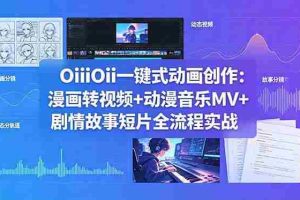 （18679期）OiiOii一键式动画创作：漫画转视频+动漫音乐MV+剧情故事短片全流程实战