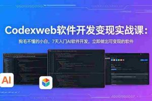 （18673期）CodexWeb软件开发变现实战课：狗毛不懂的小白，7天入门AI软件开发，立即做出可变现的软件