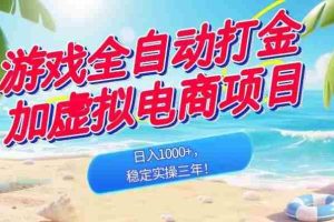 （18733期）游戏全自动打金加虚拟电商项目，日入1000+，稳定实操三年！