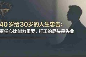 (18769期)付费文章:40岁给30岁的人生忠告:责任心比能力重要,打工的尽头是失业