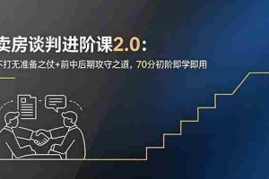 （18768期）卖房谈判进阶课2.0：不打无准备之仗+前中后期攻守之道，70分初阶即学即用